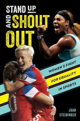 Stand Up and Shout Out: Women's Fight for Equal Pay, Equal Rights, and Equal Opportunities in Sports by Joan Steidinger