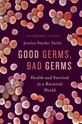 Good Germs, Bad Germs: Health and Survival in a Bacterial World by Jessica Snyder Sachs