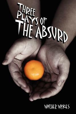 Three Plays of the Absurd by Walter Wykes