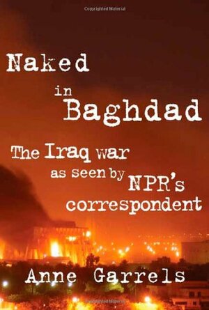 Naked in Baghdad: The Iraq War as Seen by NPR's Correspondent by Anne Garrels