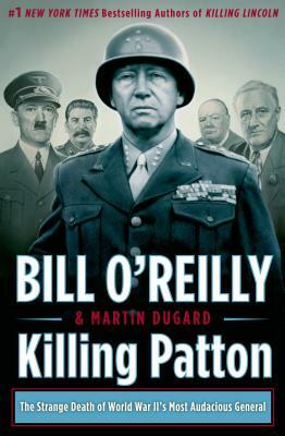 Killing Patton: The Strange Death of World War II's Most Audacious General by Bill O'Reilly, Martin Dugard