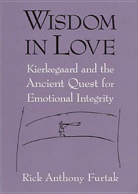 Wisdom In Love: Kierkegaard and the Ancient Quest for Emotional Integrity by Rick Anthony Furtak