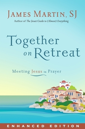 Together on Retreat: Meeting Jesus in Prayer by James Martin