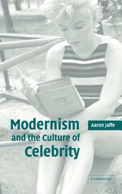 Modernism and the Culture of Celebrity by Aaron Jaffe