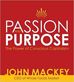 Passion and Purpose: The Power of Conscious Capitalism by John E. Mackey