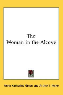 The Woman in the Alcove by Anna Katharine Green, Arthur I. Keller