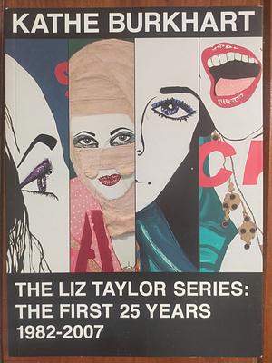 The Liz Taylor Series: The First 25 Years, 1982-2007 by Kathe Burkhart