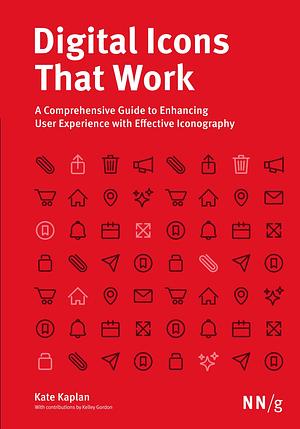 Digital Icons That Work: A Comprehensive Guide to Enhancing User Experience with Effective Iconography by Kate Kaplan