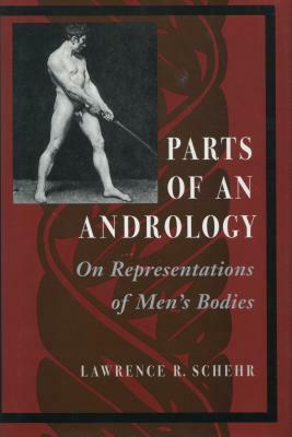 Parts of an Andrology: On Representations of Men's Bodies by Lawrence R. Schehr