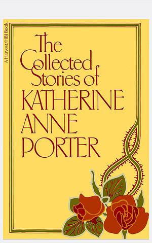 The Collected Stories of Katherine Anne Porter by Katherine Anne Porter