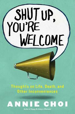 Shut Up, You're Welcome: Thoughts on Life, Death, and Other Inconveniences (Original) by Annie Choi