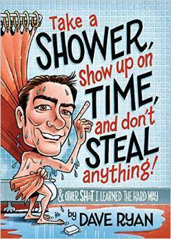 Take a Shower, Show Up On Time, and Don't Steal Anything: And Other Sh*t I Learned the Hard Way by Dave Ryan