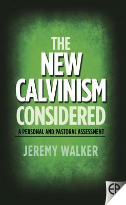 The New Calvinism Considered: A Personal and Pastoral Assessment by Jeremy Walker