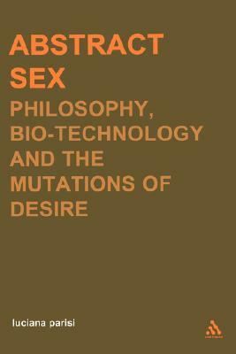 Abstract Sex: Philosophy, Biotechnology and the Mutations of Desire by Luciana Parisi