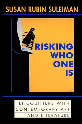 Risking Who One Is: : Encounters with Contemporary Art and Literature by Susan Rubin Suleiman
