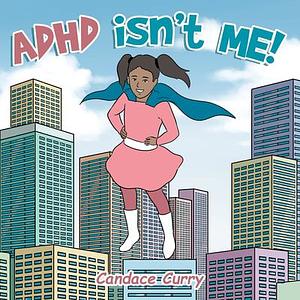 ADHD isn't ME! by Candace Curry