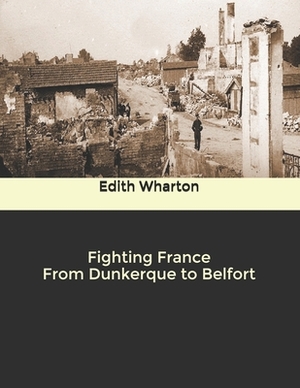 Fighting France From Dunkerque to Belfort by Edith Wharton