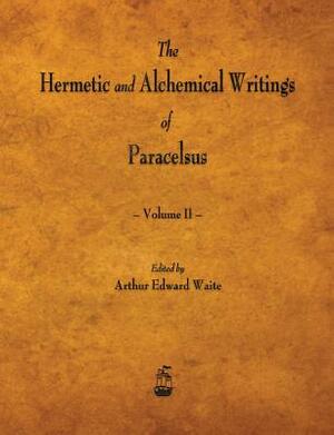 The Hermetic and Alchemical Writings of Paracelsus - Volume II by Arthur Edward Waite, Paracelsus