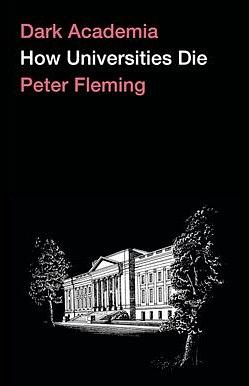 Dark Academia: How Universities Die by Peter Fleming