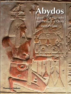 Abydos: Egypt's First Pharaohs and the Cult of Osiris by David O'Connor