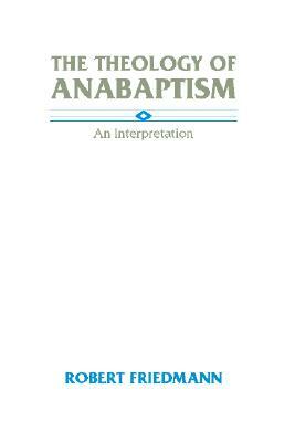 The Theology of Anabaptism by Robert Friedmann