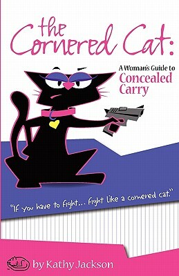 The Cornered Cat: A Woman's Guide to Concealed Carry by Kathy Jackson