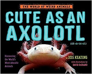 Cute as an Axolotl by Jess Keating