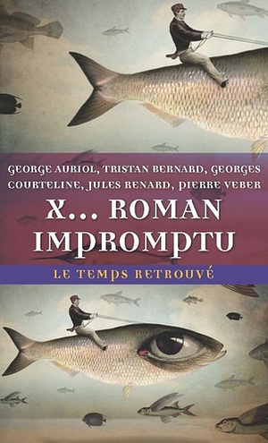 X... roman impromptu by Tristan Bernard, Jules Renard, George Auriol, Georges Courteline, Pierre Veber