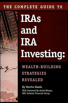 The Complete Guide to IRAS & IRA Investing: Wealth-Building Strategies Revealed by Martha Maeda