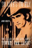 To Live's to Fly: The Ballad of the Late, Great Townes Van Zandt by John Kruth