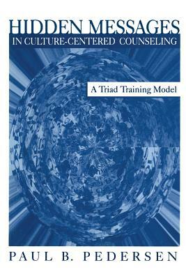 Hidden Messages in Culture-Centered Counseling: A Triad Training Model by Paul B. Pedersen