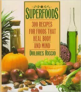 Superfoods: 300 Recipes for Foods That Heal Body and Mind by Dolores Stewart Riccio