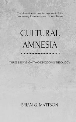 Cultural Amnesia: Three Essays on Two Kingdoms Theology by Brian G. Mattson