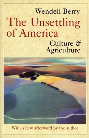 The Unsettling of America: Culture and Agriculture by Wendell Berry
