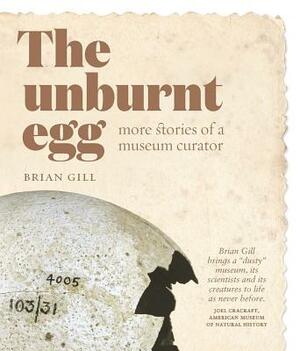 The Unburnt Egg: More Stories of a Museum Curator by Brian Gill