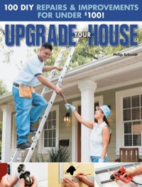 Upgrade Your House: 100 DIY Repairs & Improvements for Under $100 by Philip Schmidt