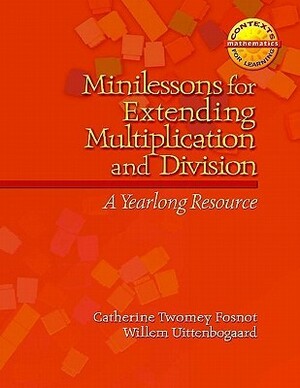 Minilessons for Extending Multiplication and Division: A Yearlong Resource by Catherine Twomey Fosnot, Willem Uittenbogaard