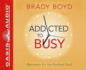 Addicted to Busy (Library Edition): Recovery for the Rushed Soul by Brady Boyd