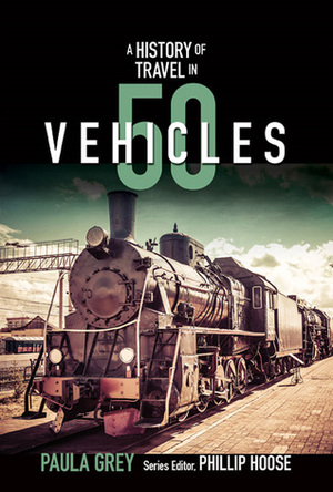 A History of Travel in 50 Vehicles by Phillip Hoose, Paula Grey