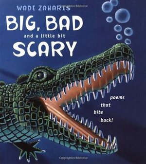 Big, Bad, and a Little Bit Scary: Poems that Bite Back by Wade Zahares