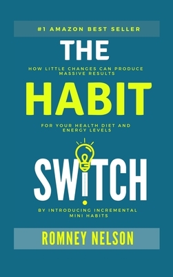 The Habit Switch: How Little Changes Can Produce Massive Results for Your Health, Diet and Energy Levels by Introducing Incremental Mini by Romney Nelson