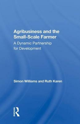 Agribusiness and the Small-Scale Farmer: A Dynamic Partnership for Development by Ruth Karen, Simon Williams