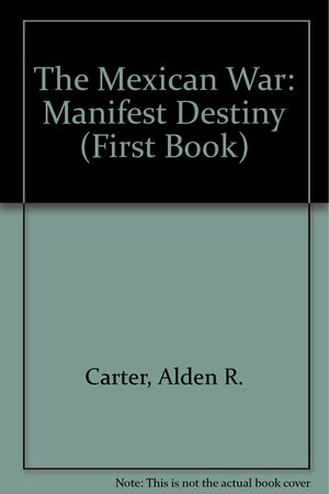 The Mexican War: Manifest Destiny by Alden R. Carter