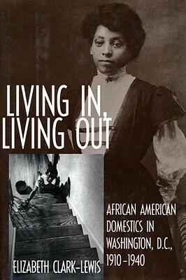 Living In, Living Out: African American Domestics in Washington, D.C., 1910-1940 by Elizabeth Clark-Lewis