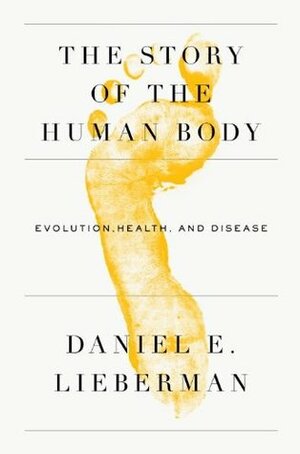 The Story of the Human Body: Evolution, Health, and Disease by Daniel E. Lieberman