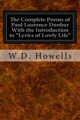 The Complete Poems of Paul Laurence Dunbar With the Introduction to "Lyrics of Lowly Life" by W. D. Howells