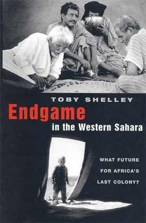 Endgame in the Western Sahara: What Future for Africa's Last Colony by Toby Shelley, José Ramos-Horta, Toby Sheeley