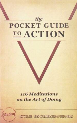 The Pocket Guide to Action: 116 Meditations On the Art of Doing by Kyle Eschenroeder