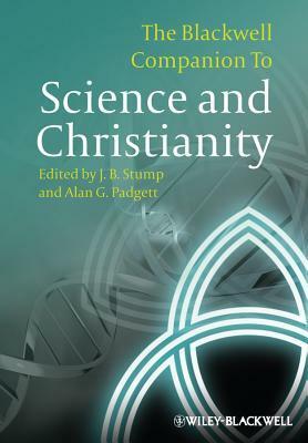 The Blackwell Companion to Science and Christianity by J.B. Stump, Alan G. Padgett