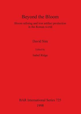 Beyond the Bloom: Bloom refining and iron artifact production in the Roman world by David Sim